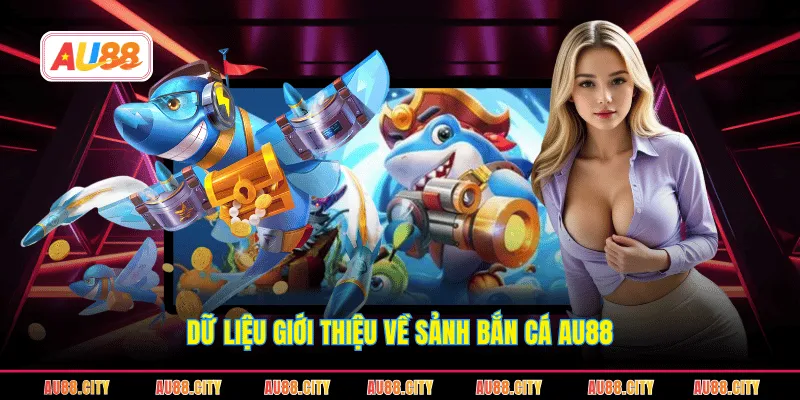Dữ liệu giới thiệu về sảnh bắn cá AU88